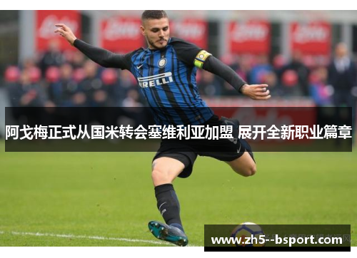 阿戈梅正式从国米转会塞维利亚加盟 展开全新职业篇章